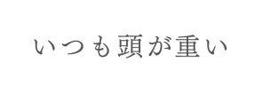 いつも頭が重い